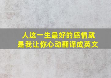 人这一生最好的感情就是我让你心动翻译成英文