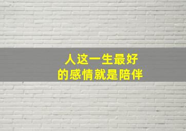 人这一生最好的感情就是陪伴