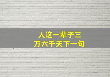 人这一辈子三万六千天下一句