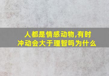 人都是情感动物,有时冲动会大于理智吗为什么