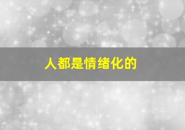 人都是情绪化的