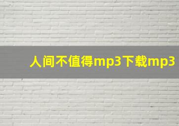 人间不值得mp3下载mp3