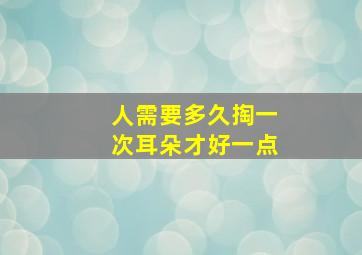 人需要多久掏一次耳朵才好一点