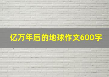 亿万年后的地球作文600字