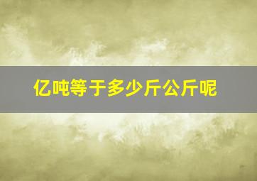 亿吨等于多少斤公斤呢