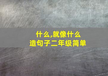 什么,就像什么造句子二年级简单