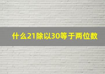 什么21除以30等于两位数