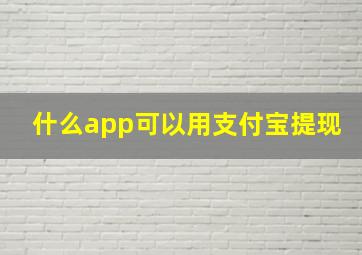 什么app可以用支付宝提现