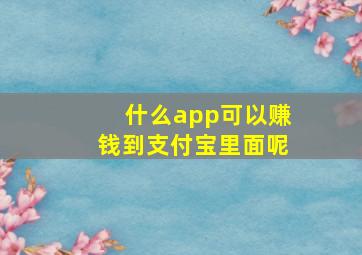 什么app可以赚钱到支付宝里面呢