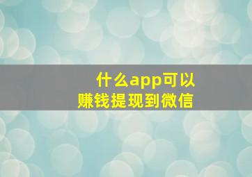 什么app可以赚钱提现到微信