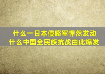 什么一日本侵略军悍然发动什么中国全民族抗战由此爆发