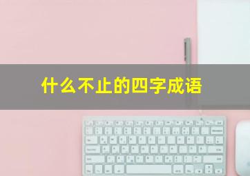 什么不止的四字成语