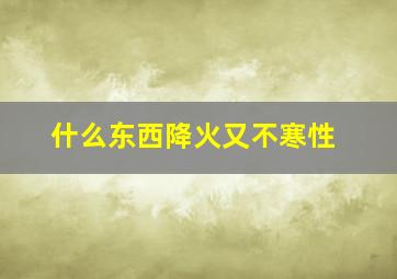 什么东西降火又不寒性