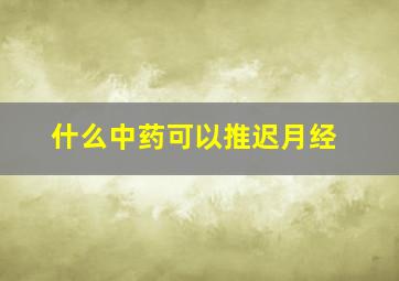 什么中药可以推迟月经