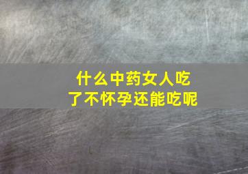 什么中药女人吃了不怀孕还能吃呢