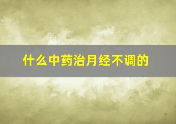 什么中药治月经不调的