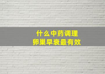 什么中药调理卵巢早衰最有效