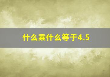 什么乘什么等于4.5