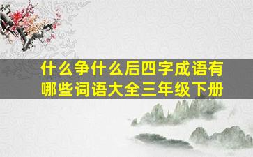 什么争什么后四字成语有哪些词语大全三年级下册