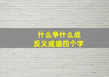 什么争什么战反义成语四个字