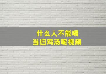 什么人不能喝当归鸡汤呢视频