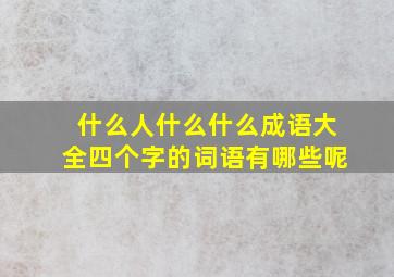 什么人什么什么成语大全四个字的词语有哪些呢