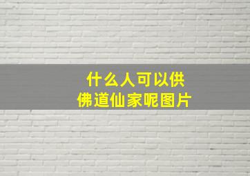 什么人可以供佛道仙家呢图片