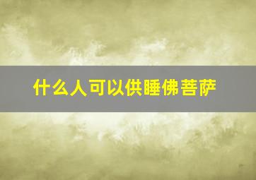 什么人可以供睡佛菩萨