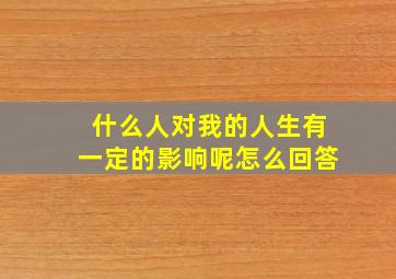 什么人对我的人生有一定的影响呢怎么回答