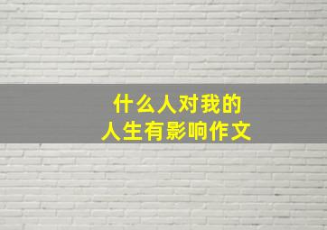 什么人对我的人生有影响作文