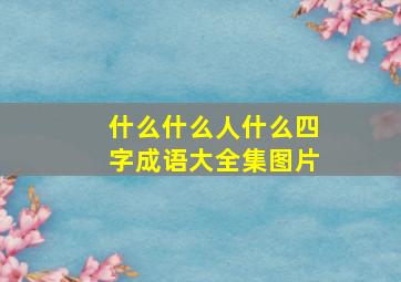 什么什么人什么四字成语大全集图片