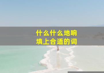 什么什么地响填上合适的词