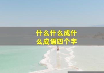 什么什么成什么成语四个字