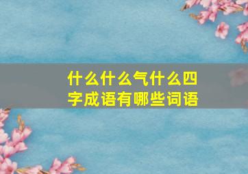 什么什么气什么四字成语有哪些词语