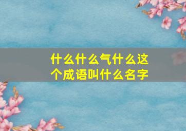 什么什么气什么这个成语叫什么名字