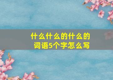 什么什么的什么的词语5个字怎么写