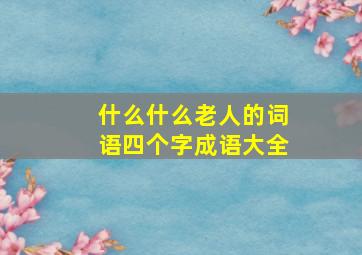 什么什么老人的词语四个字成语大全