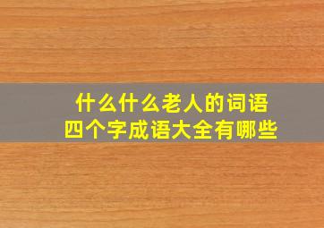 什么什么老人的词语四个字成语大全有哪些