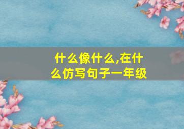 什么像什么,在什么仿写句子一年级