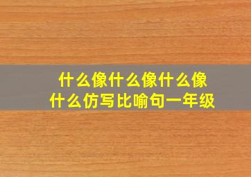 什么像什么像什么像什么仿写比喻句一年级