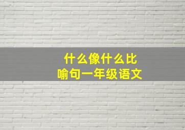 什么像什么比喻句一年级语文