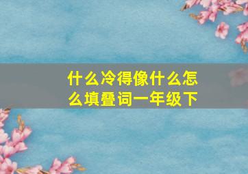 什么冷得像什么怎么填叠词一年级下