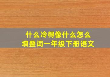 什么冷得像什么怎么填叠词一年级下册语文