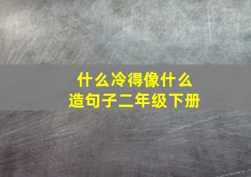 什么冷得像什么造句子二年级下册