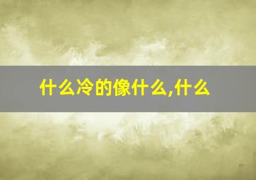 什么冷的像什么,什么