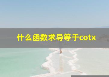 什么函数求导等于cotx