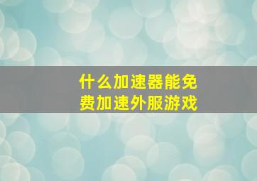 什么加速器能免费加速外服游戏