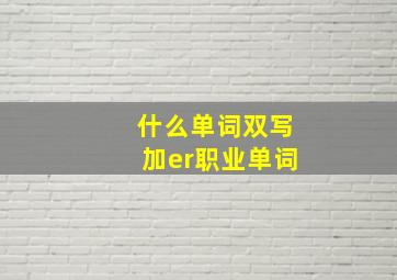 什么单词双写加er职业单词