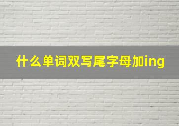 什么单词双写尾字母加ing