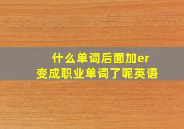 什么单词后面加er变成职业单词了呢英语